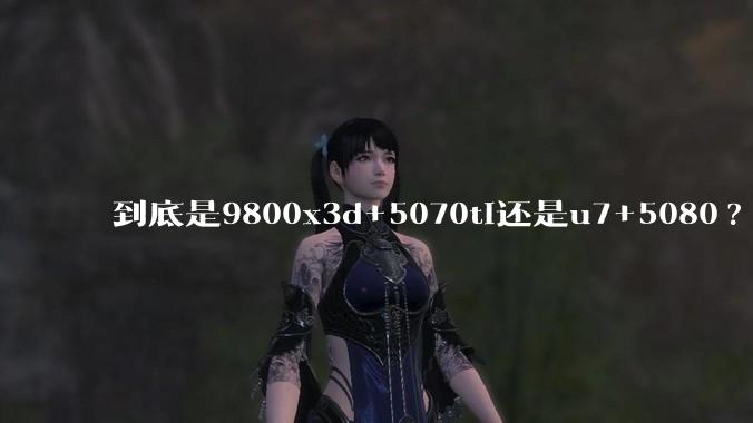 到底是9800x3d+5070ti还是u7+5080?
